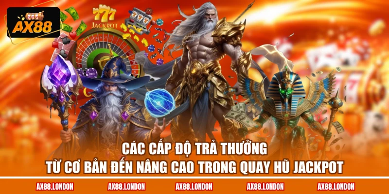 Các cấp độ trả thưởng từ cơ bản đến nâng cao trong quay hũ Jackpot