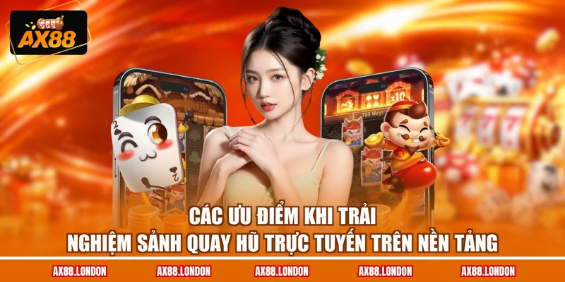 Các ưu điểm khi trải nghiệm sảnh quay hũ trực tuyến trên nền tảng