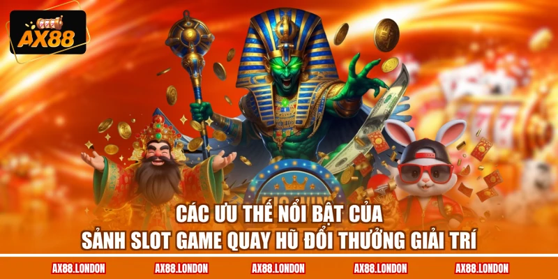 Các ưu thế nổi bật của sảnh slot game quay hũ đổi thưởng giải trí