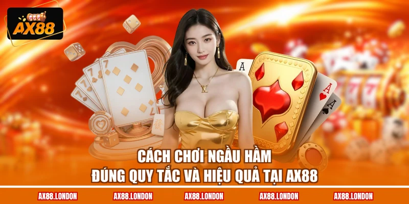 Cách Chơi Ngầu Hầm Đúng Quy Tắc Và Hiệu Quả Tại AX88