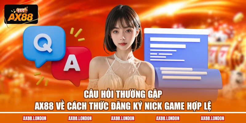 Câu hỏi thường gặp AX88 về cách thức đăng ký nick game hợp lệ