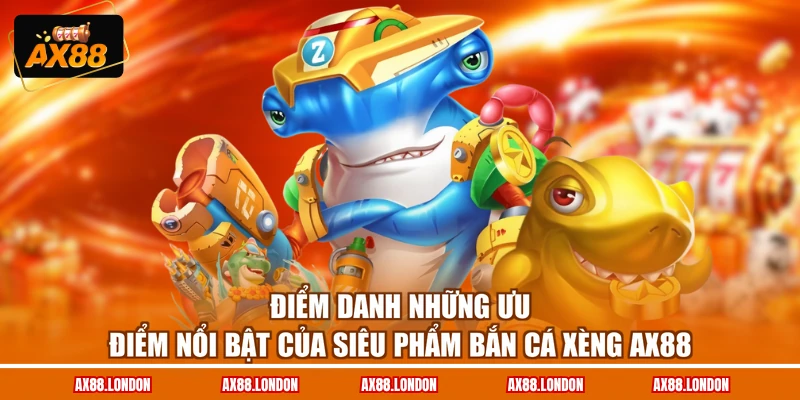 Điểm danh những ưu điểm nổi bật của siêu phẩm Bắn Cá Xèng AX88