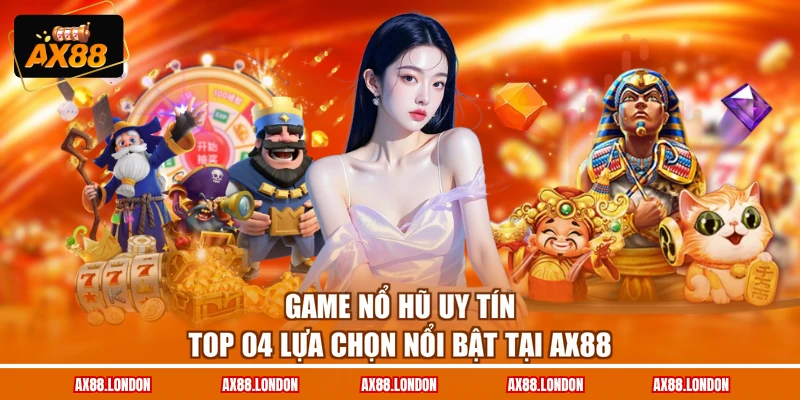 Game Nổ Hũ Uy Tín - Top 04 Lựa Chọn Nổi Bật Tại AX88