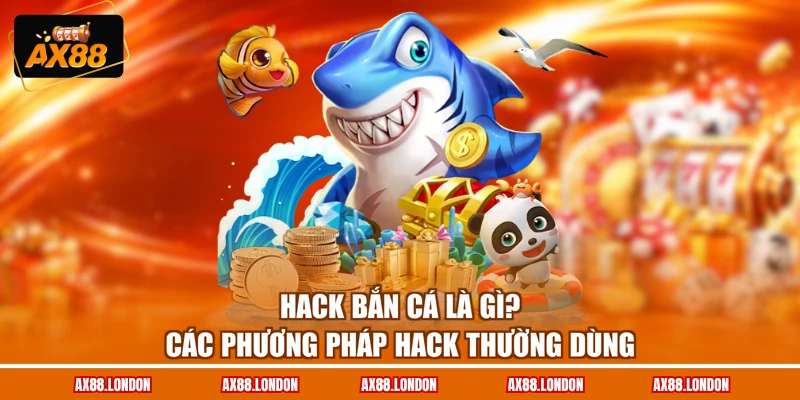 Hack Bắn Cá Là Gì? Các Phương Pháp Hack Thường Dùng