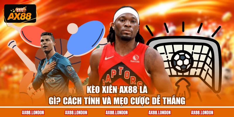Kèo Xiên AX88 Là Gì? Cách Tính Và Mẹo Cược Dễ Thắng