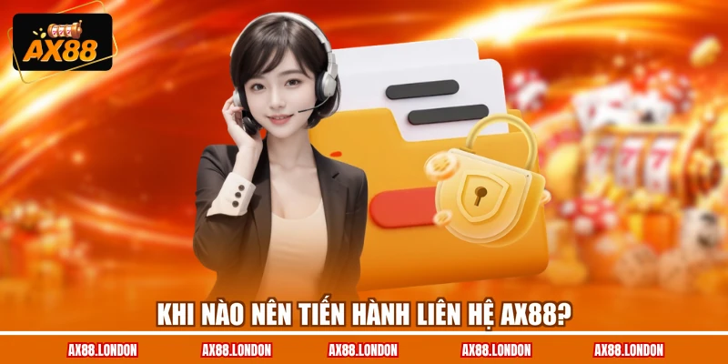 Khi nào nên tiến hành liên hệ AX88?