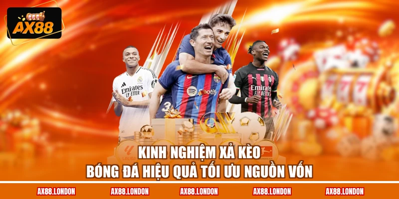 Kinh Nghiệm Xả Kèo Bóng Đá Hiệu Quả Tối Ưu Nguồn Vốn