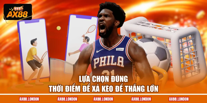 Lựa chọn đúng thời điểm để xả kèo để thắng lớn
