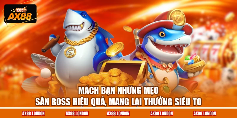 Mách bạn những mẹo săn boss hiệu quả, mang lại thưởng siêu to