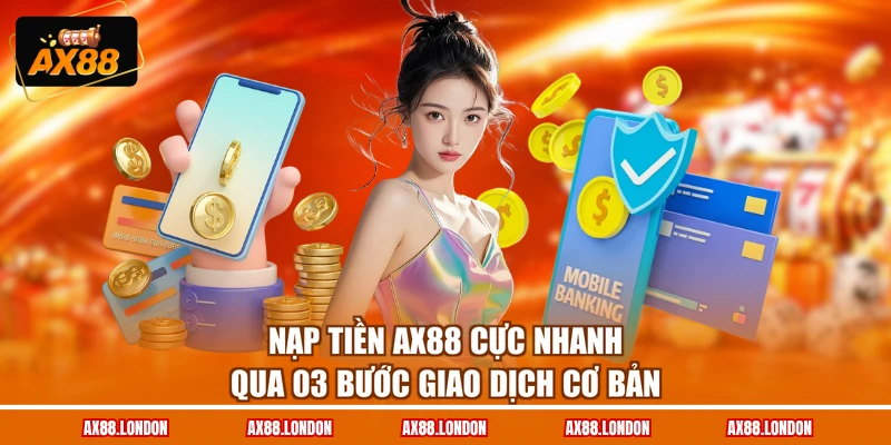 Nạp Tiền AX88 Cực Nhanh Qua 03 Bước Giao Dịch Cơ Bản