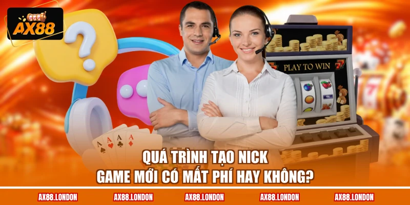 Quá trình tạo nick game mới có mất phí hay không?