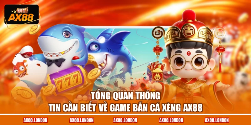 Tổng quan thông tin cần biết về game Bắn Cá Xèng AX88