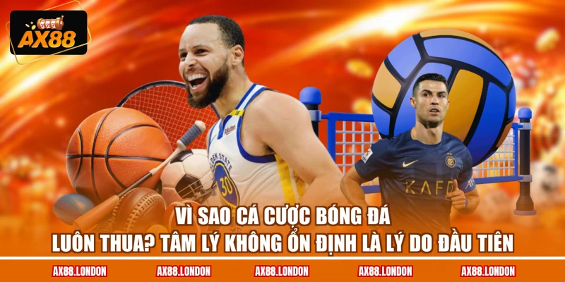 Vì sao cá cược bóng đá luôn thua? Tâm lý không ổn định là lý do đầu tiên